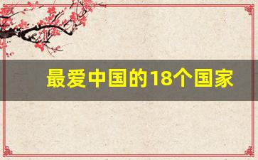 最爱中国的18个国家_世界上最不受欢迎的国家