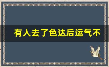 有人去了色达后运气不好_去了色达回来很倒霉