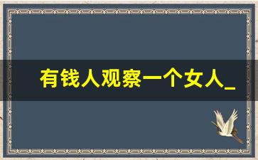 有钱人观察一个女人_好女孩基本上都被有钱人娶了