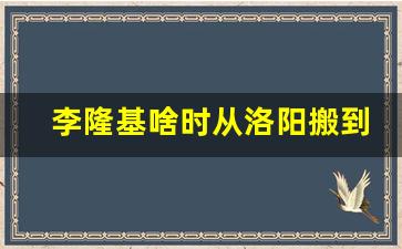 李隆基啥时从洛阳搬到了长安_李隆基的一生经历简介