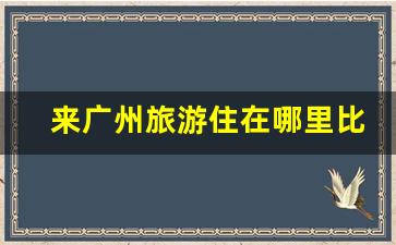 来广州旅游住在哪里比较方便