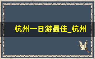 杭州一日游最佳_杭州下沙一日游最佳攻略