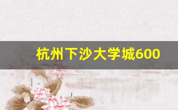 杭州下沙大学城600一次