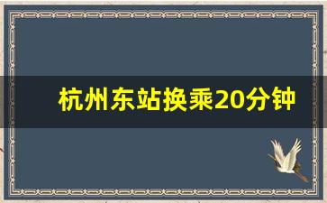 杭州东站换乘20分钟能否解决问题_杭州东站转车要出站吗