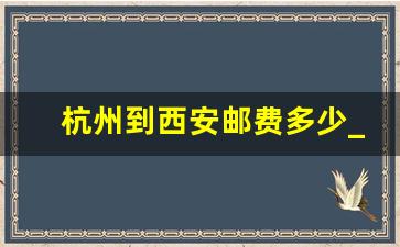 杭州到西安邮费多少_杭州到陕西快递运费多少