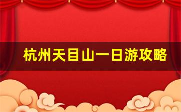 杭州天目山一日游攻略