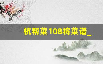 杭帮菜108将菜谱_杭帮菜108将菜谱名字