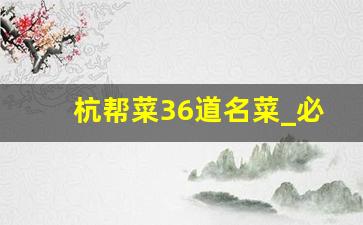 杭帮菜36道名菜_必点江浙菜10道