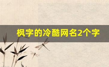 枫字的冷酷网名2个字_古风带枫的网名