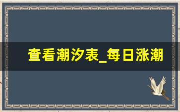 查看潮汐表_每日涨潮退潮时间表