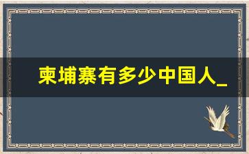 柬埔寨有多少中国人_为什么说千万别去柬埔寨