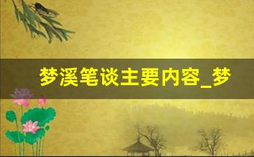 梦溪笔谈主要内容_梦溪笔谈是百科全书