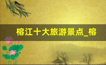 榕江十大旅游景点_榕江村超门票多少钱