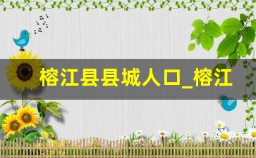 榕江县县城人口_榕江县乡镇经济排名