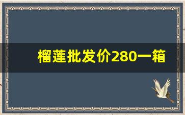 榴莲批发价280一箱