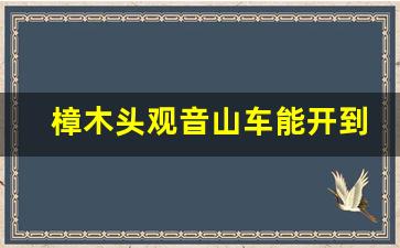 樟木头观音山车能开到哪