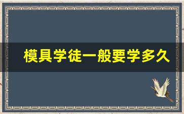 模具学徒一般要学多久_学模具设计去哪里学比较好