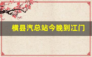 横县汽总站今睌到冮门时间表_横县南乡镇