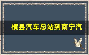 横县汽车总站到南宁汽车时刻表_横县到南宁要多久