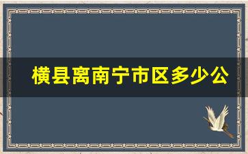 横县离南宁市区多少公里_南宁到横县总