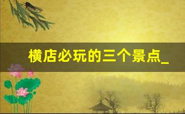 横店必玩的三个景点_横店门票免费2023