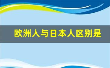 欧洲人与日本人区别是什么_日本是亚洲还是欧洲国家