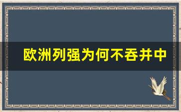 欧洲列强为何不吞并中国_晚清列强为何不吞并中国