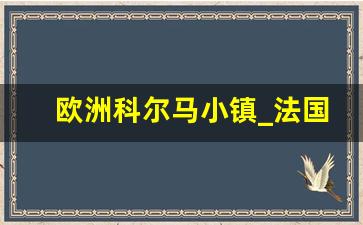 欧洲科尔马小镇_法国科尔马小镇的建筑特色