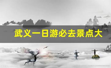 武义一日游必去景点大全_怎样安排武义一日游