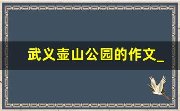 武义壶山公园的作文_美丽的壶公山作文400字