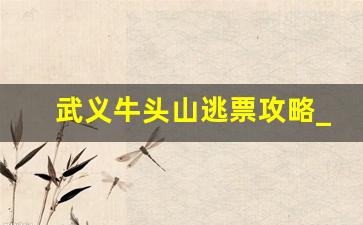 武义牛头山逃票攻略_怎样安排武义一日游