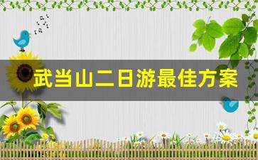 武当山二日游最佳方案_武当山2023收费标准