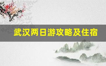 武汉两日游攻略及住宿_武汉二日游必去旅游景点