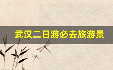 武汉二日游必去旅游景点_武汉出省二日游推荐