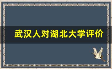 武汉人对湖北大学评价_湖北大学双一流稳了