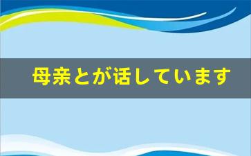 母亲とが话しています播放