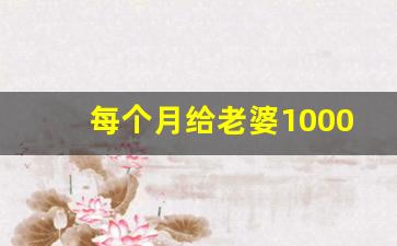 每个月给老婆1000够吗_为女人一个月花1000