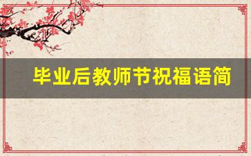 毕业后教师节祝福语简短10字