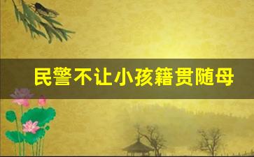 民警不让小孩籍贯随母_孩子上女方户口籍贯跟谁