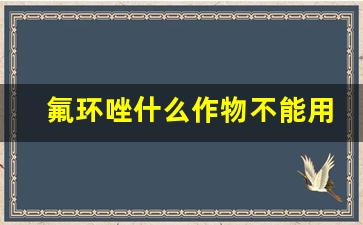 氟环唑什么作物不能用_唑醚氟环唑注意事项