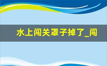 水上闯关罩子掉了_闯关视频1分20秒亮了