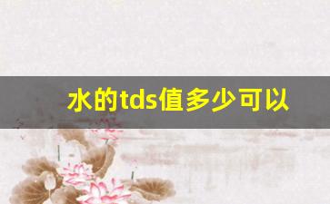 水的tds值多少可以直饮_tds值低于50长期喝