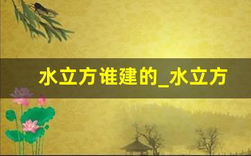 水立方谁建的_水立方游泳馆门票