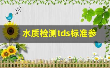 水质检测tds标准参数_tds水质检测多少为饮用水