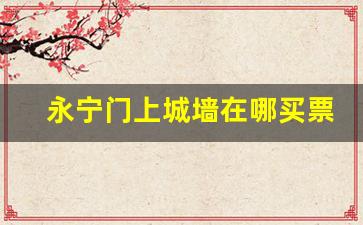 永宁门上城墙在哪买票_西安城墙门票预约官网