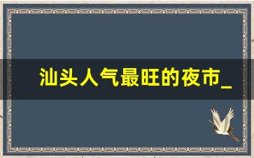 汕头人气最旺的夜市_汕头夜景哪里最漂亮