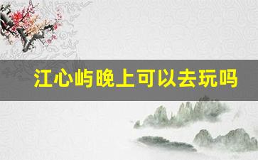 江心屿晚上可以去玩吗_江心屿温州本地人6元门票