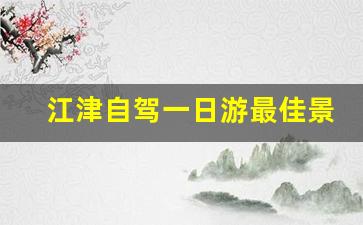 江津自驾一日游最佳景点_江津一日游景点介绍