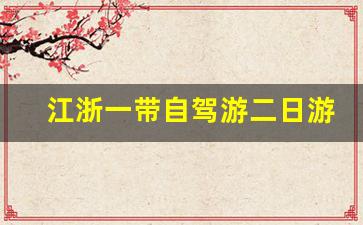 江浙一带自驾游二日游_浙江两日游自驾游推荐景点