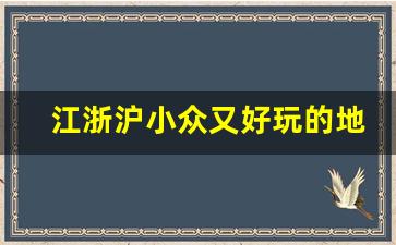 江浙沪小众又好玩的地方_安徽冷门又好玩的地方